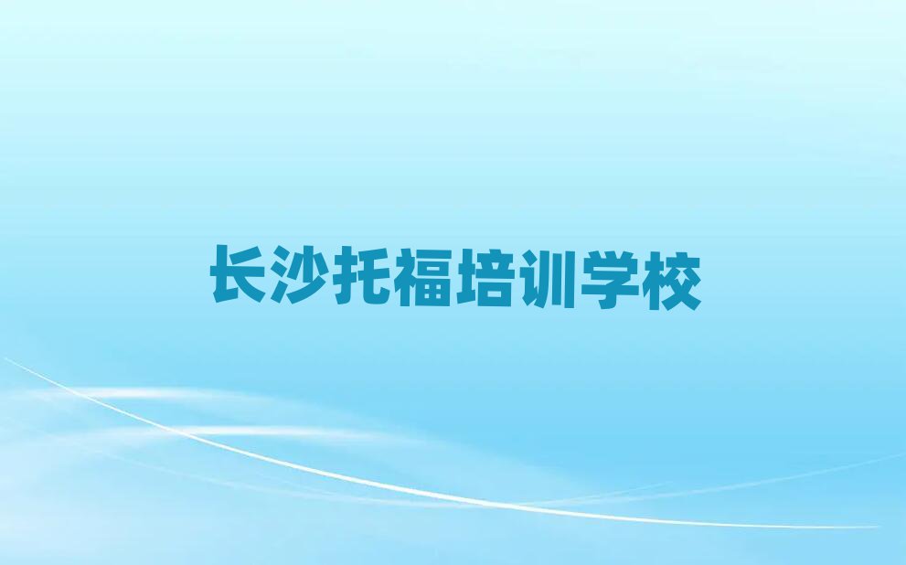 长沙哪个托福培训学校好值得推荐的名单榜首一览