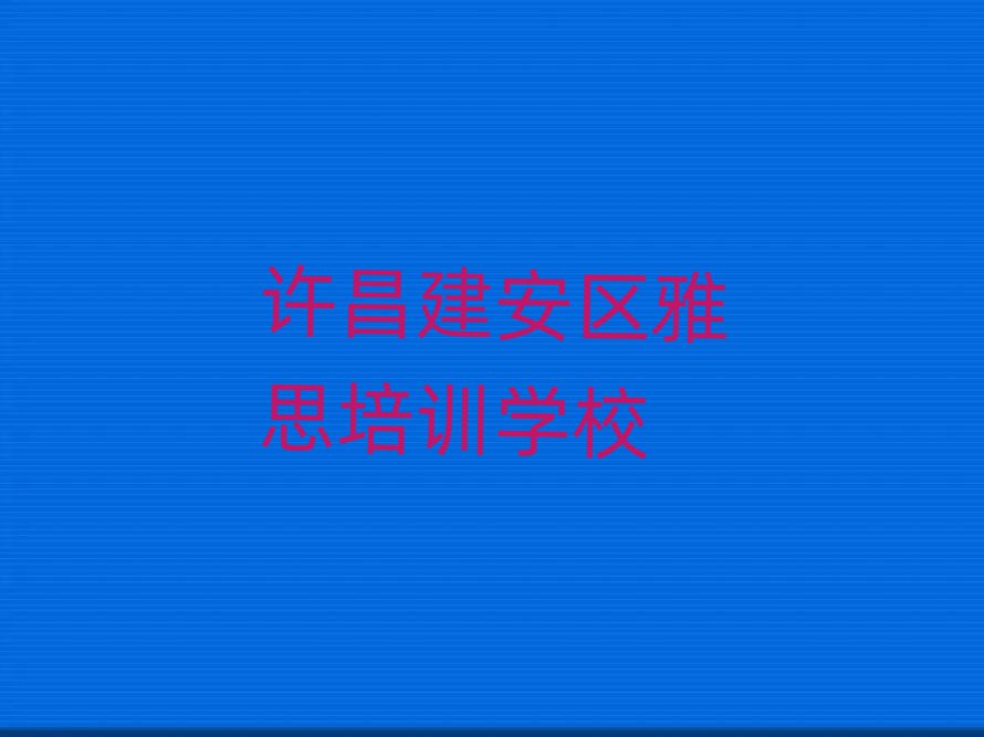 许昌建安区雅思培训班多少钱本地实力排名一览更新