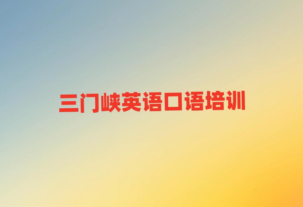三门峡湖滨区英语口语哪里学比较好推荐一览