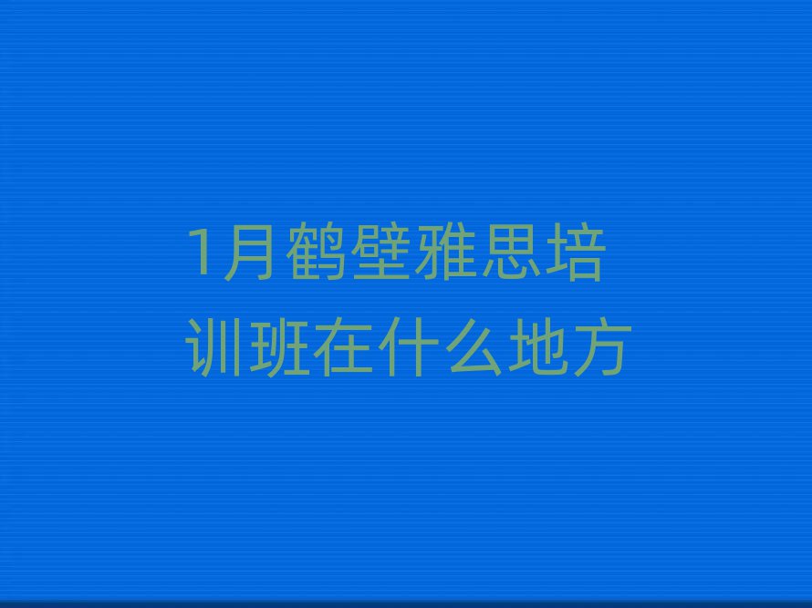 1月鹤壁雅思培训班在什么地方
