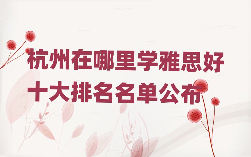 杭州在哪里学雅思好十大排名名单公布