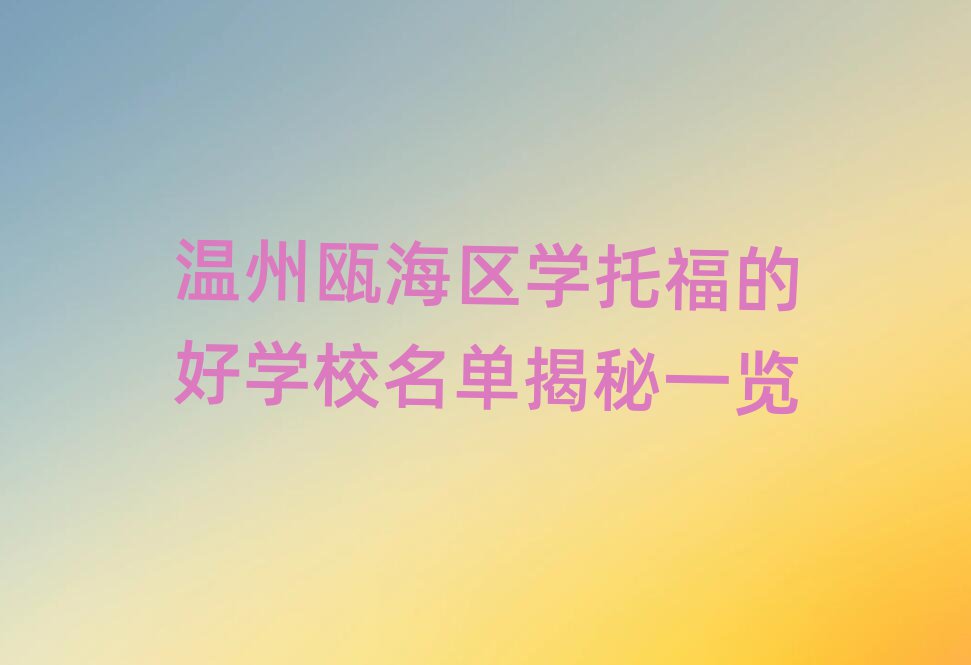 温州瓯海区学托福的好学校名单揭秘一览