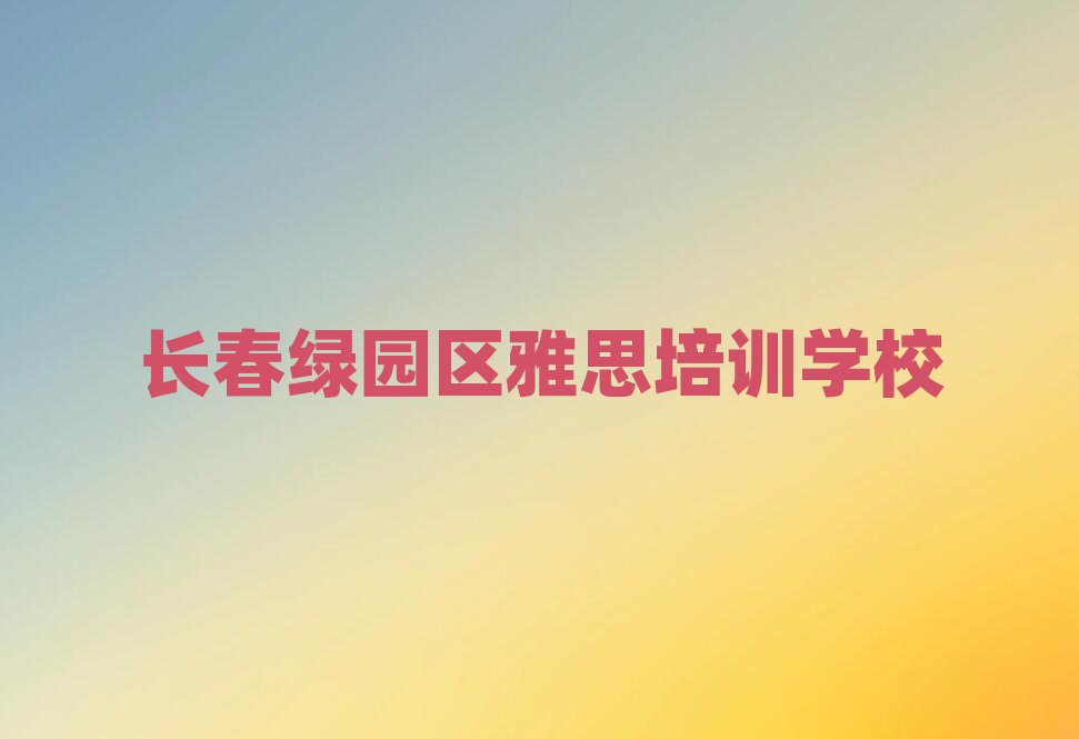 长春绿园区线上雅思培训班榜首揭秘一览详细名单