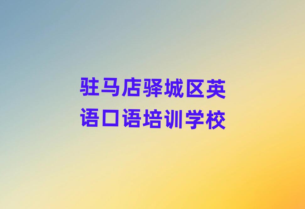 2025年驻马店驿城区的英语口语机构 十大排名