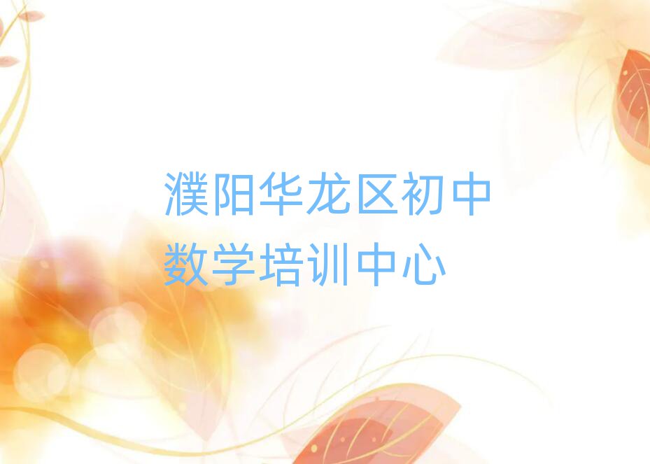 濮阳华龙区在线初中数学培训班排名近期更新