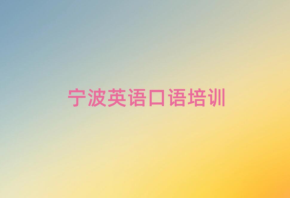 宁波镇海区英语口语培训班地址精选名单排行榜汇总