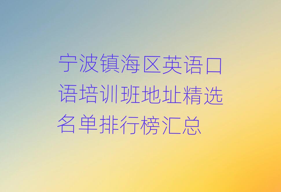 宁波镇海区英语口语培训班地址精选名单排行榜汇总