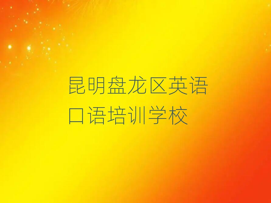 昆明盘龙区学英语口语哪个学校好精选名单出炉