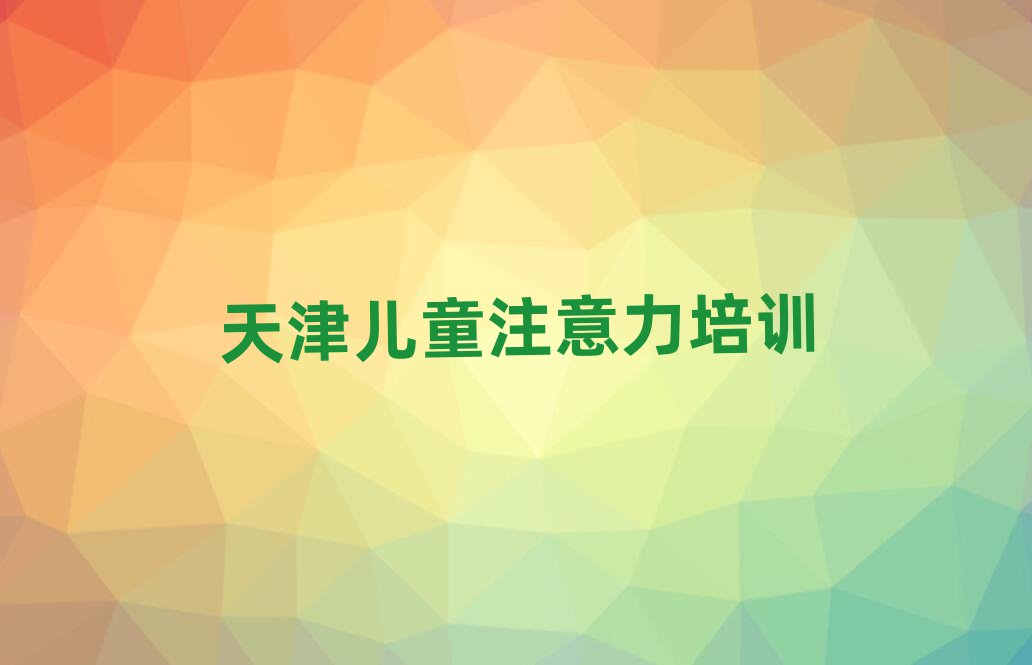 天津西青区孩子注意力不集中速成班有用吗排名