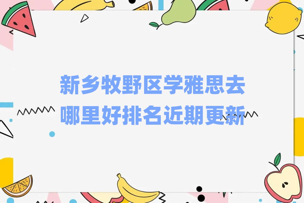 新乡牧野区学雅思去哪里好排名近期更新