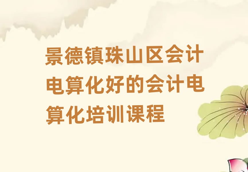 景德镇珠山区会计电算化好的会计电算化培训课程