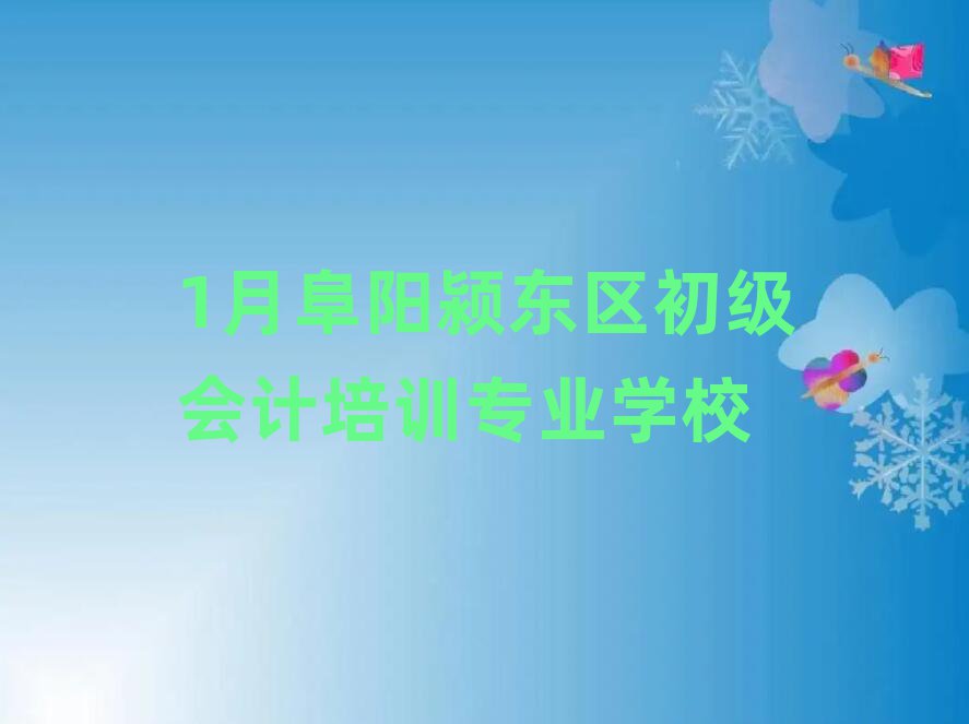 1月阜阳颍东区初级会计培训专业学校