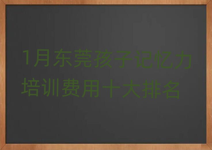 1月东莞孩子记忆力培训费用十大排名