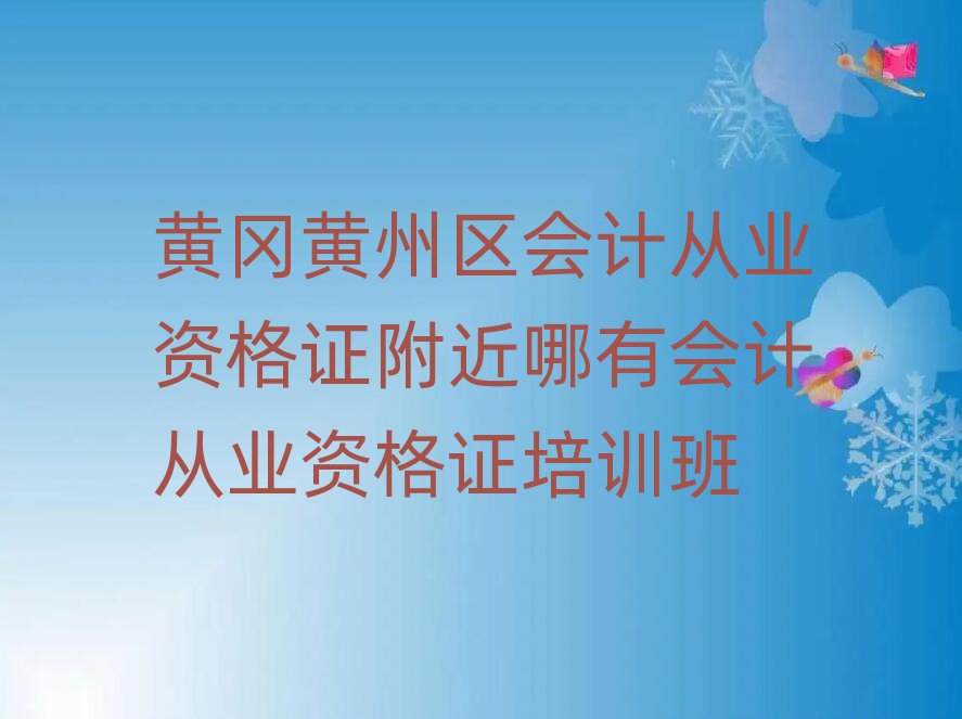 黄冈黄州区会计从业资格证附近哪有会计从业资格证培训班