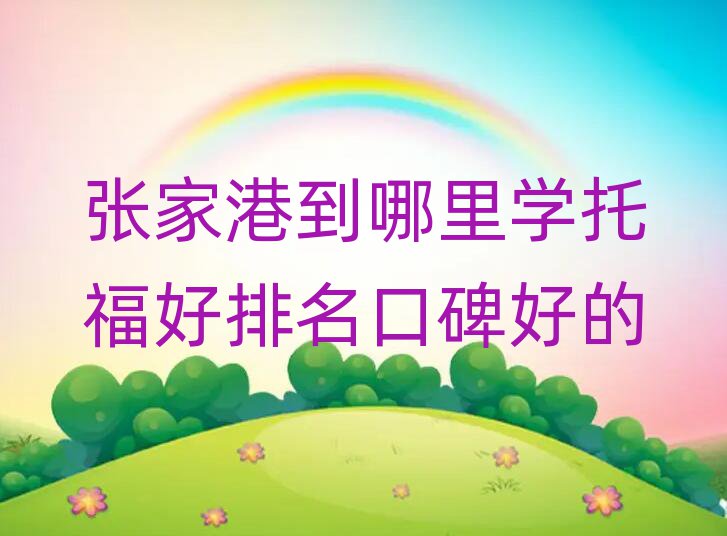 张家港到哪里学托福好排名口碑好的
