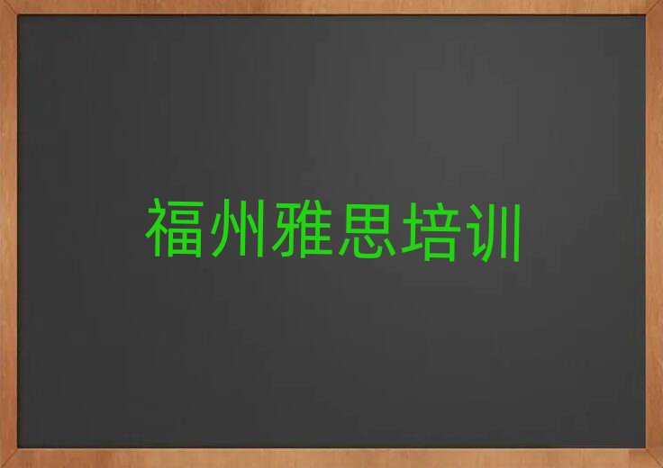 1月福州马尾区雅思培训课程多少钱一个月十大排名