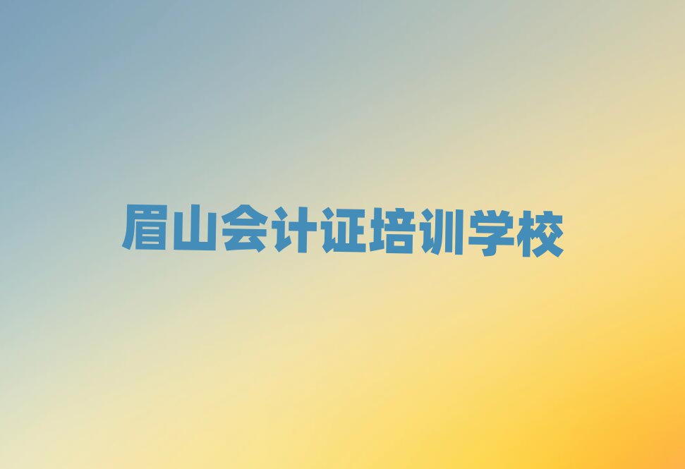 眉山彭山区会计证需要培训吗名单更新汇总