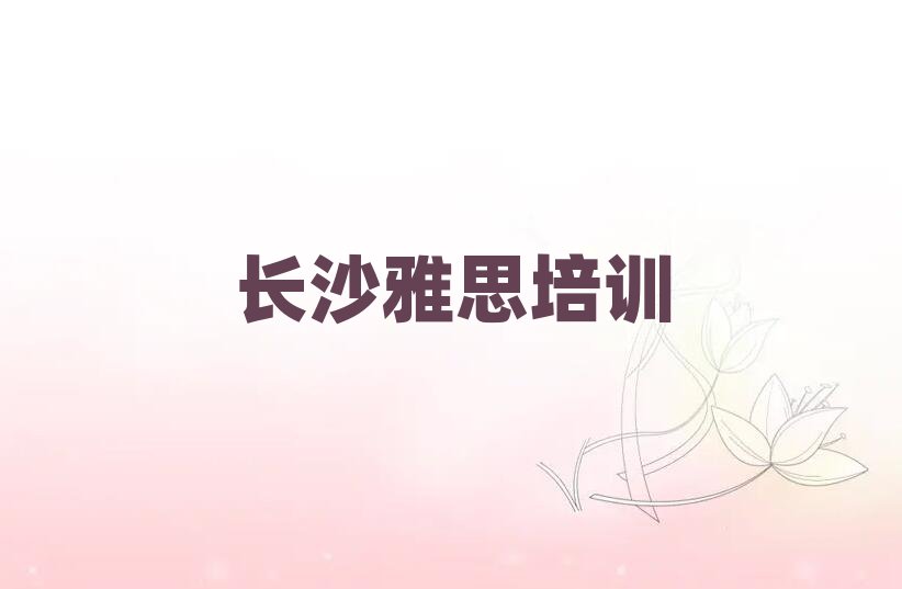 长沙开福区雅思教育培训一节课多少钱排名前五