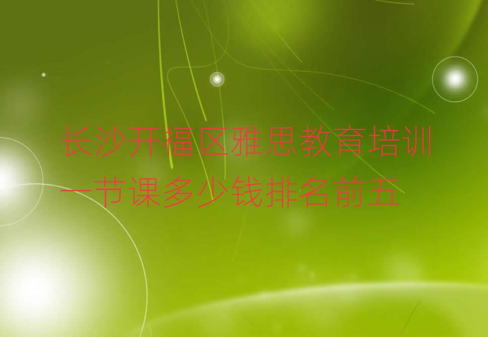 长沙开福区雅思教育培训一节课多少钱排名前五