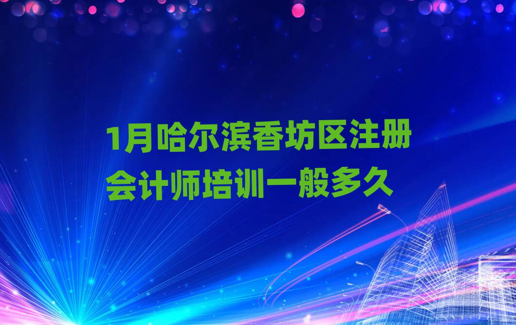 1月哈尔滨香坊区注册会计师培训一般多久