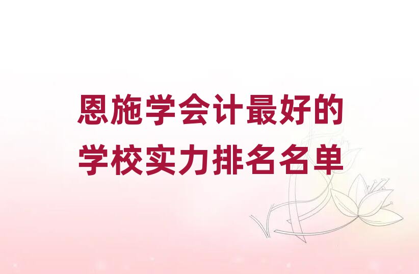恩施学会计最好的学校实力排名名单