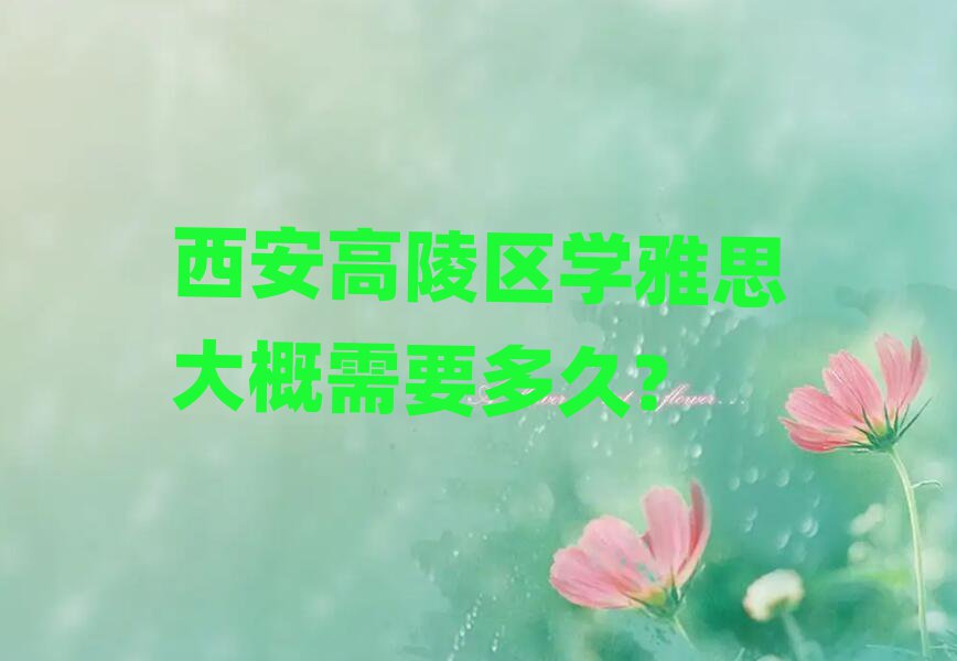 西安高陵区学雅思大概需要多久?