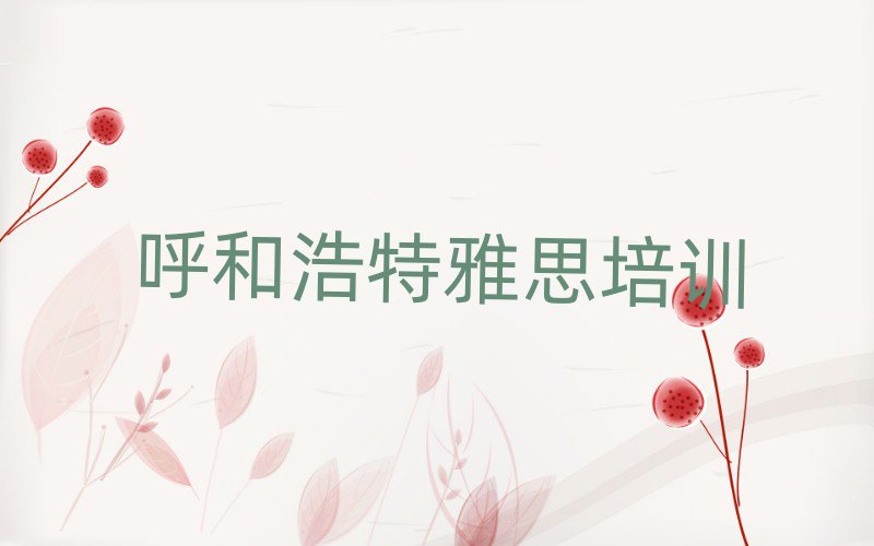 呼和浩特赛罕区雅思培训班在哪里找比较好呢名单一览