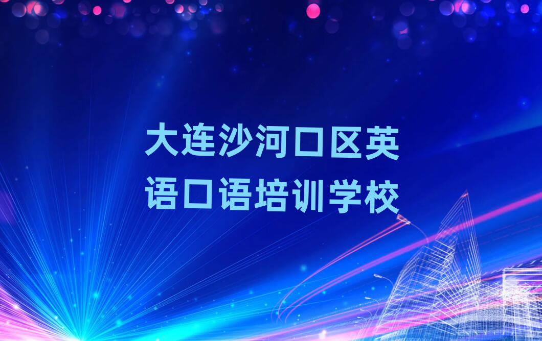 大连沙河口区好的英语口语培训学校十大排行