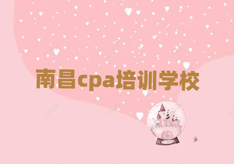 2025年南昌东湖区cpa培训班更好的建议推荐一览