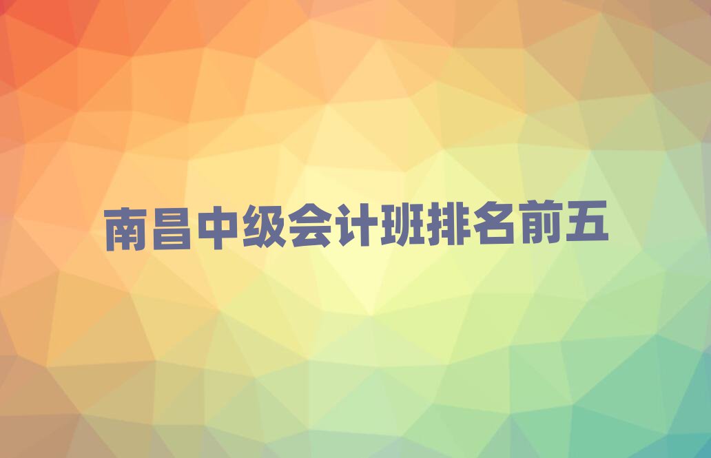 南昌中级会计班排名前五