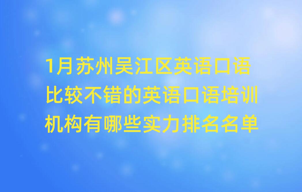 1月苏州吴江区英语口语比较不错的英语口语培训机构有哪些实力排名名单
