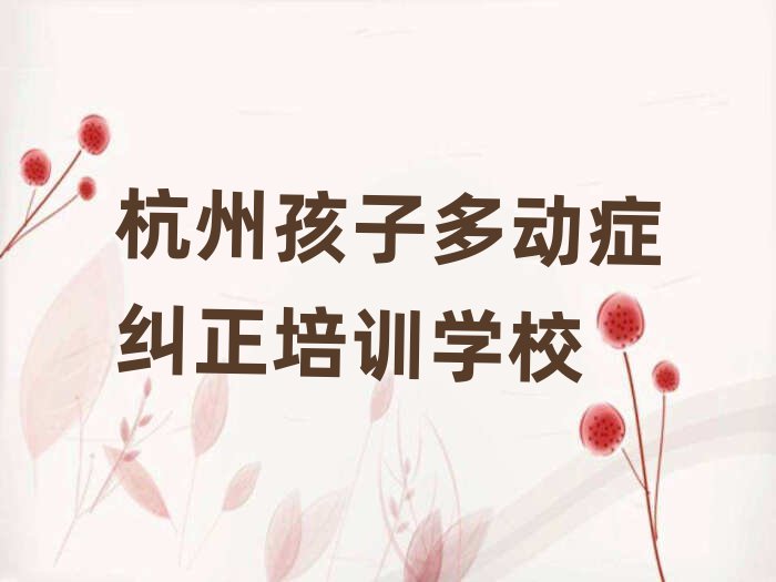 1月杭州萧山区孩子多动症纠正培训名称大全排名top10
