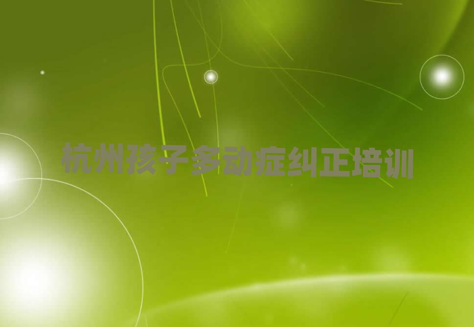 1月杭州萧山区孩子多动症纠正培训名称大全排名top10