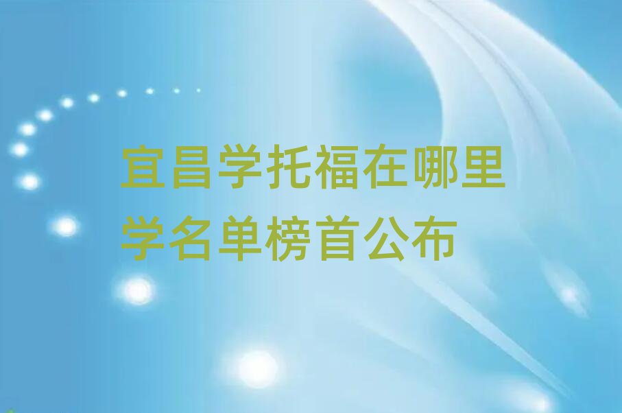 宜昌学托福在哪里学名单榜首公布