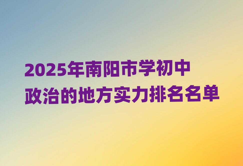 2025年南阳市学初中政治的地方实力排名名单
