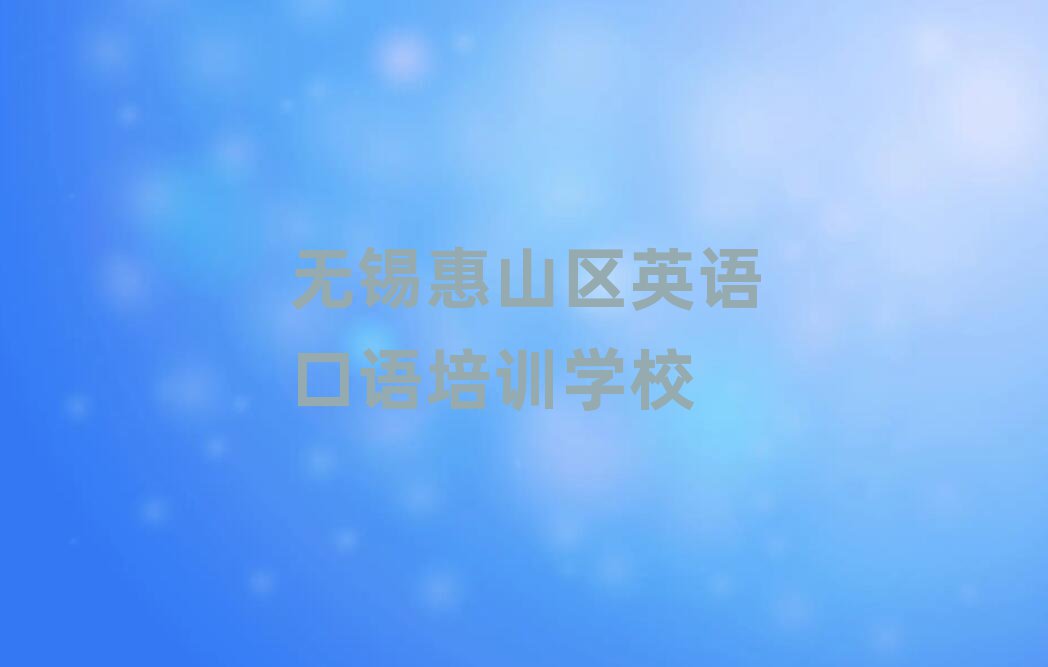 无锡惠山区哪里能学英语口语前十名