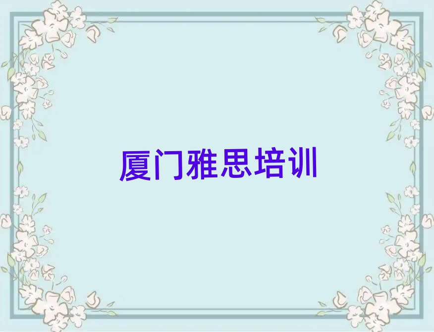 2025年厦门翔安区雅思培训机构如何选择