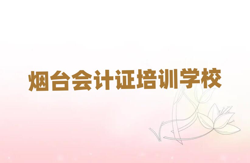 有比较好的烟台会计证培训学校