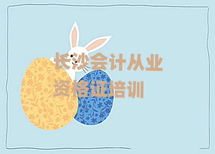 1月长沙金盆岭街道会计从业资格证培训的学费实力排名名单