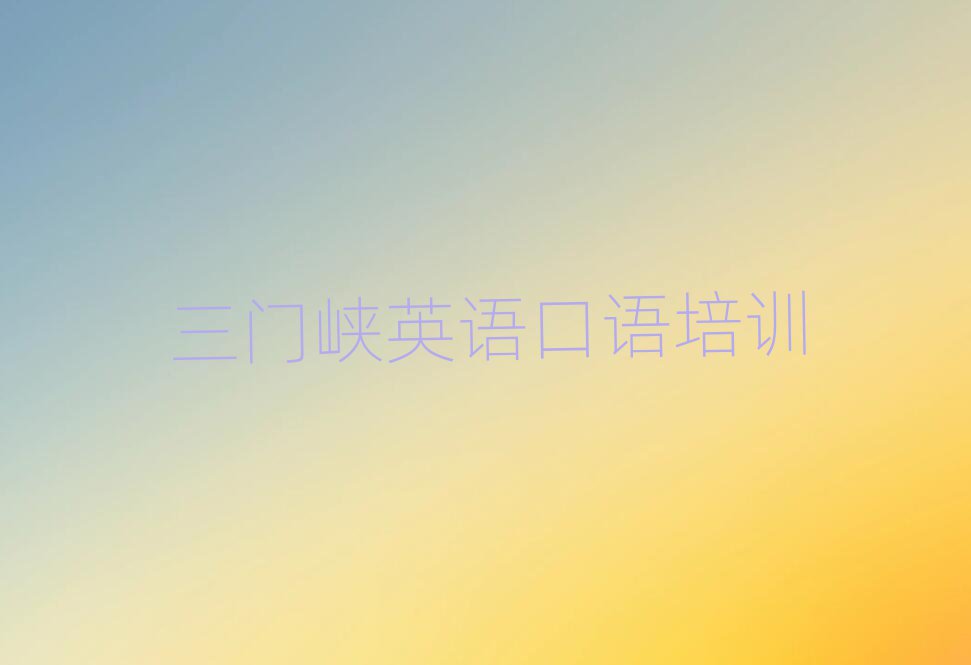 2025年三门峡湖滨区英语口语培训班晚班排名公布