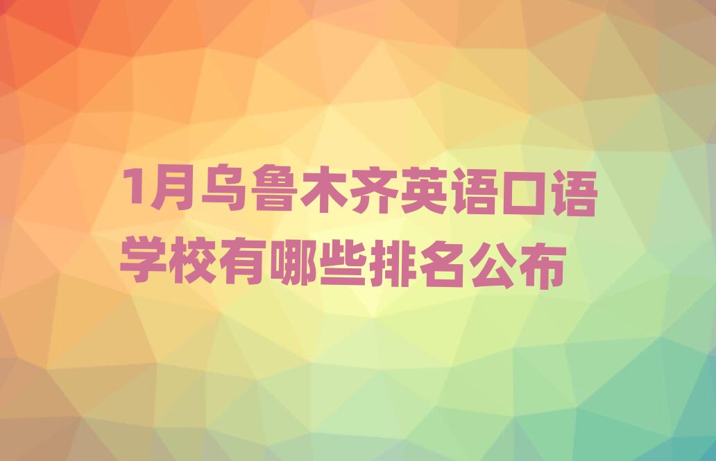 1月乌鲁木齐英语口语学校有哪些排名公布