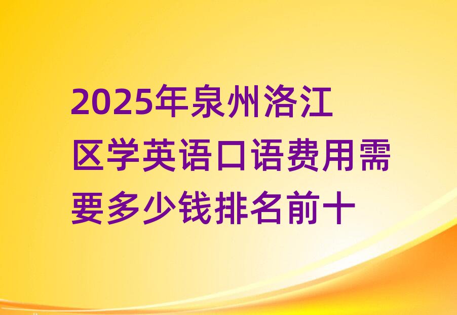 2025年泉州洛江区学英语口语费用需要多少钱排名前十