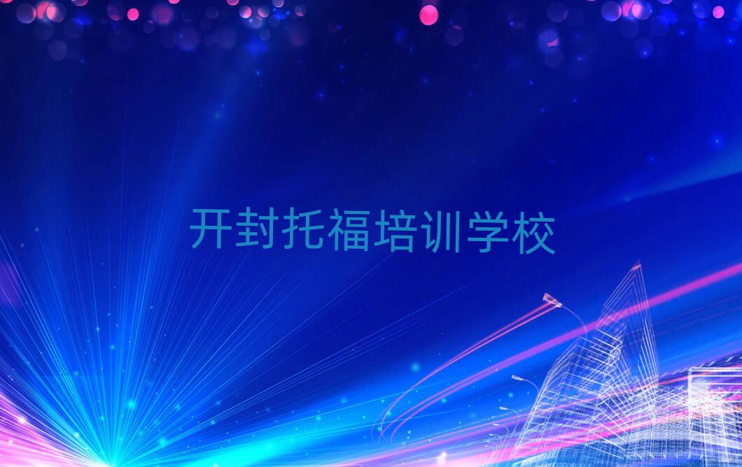 开封学托福好的学校精选名单排行榜汇总