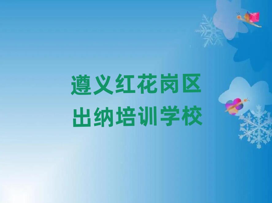遵义红花岗区零基础学出纳哪个学校好排名