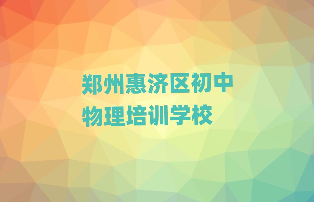 郑州惠济区哪里可以学初中物理名单榜首出炉