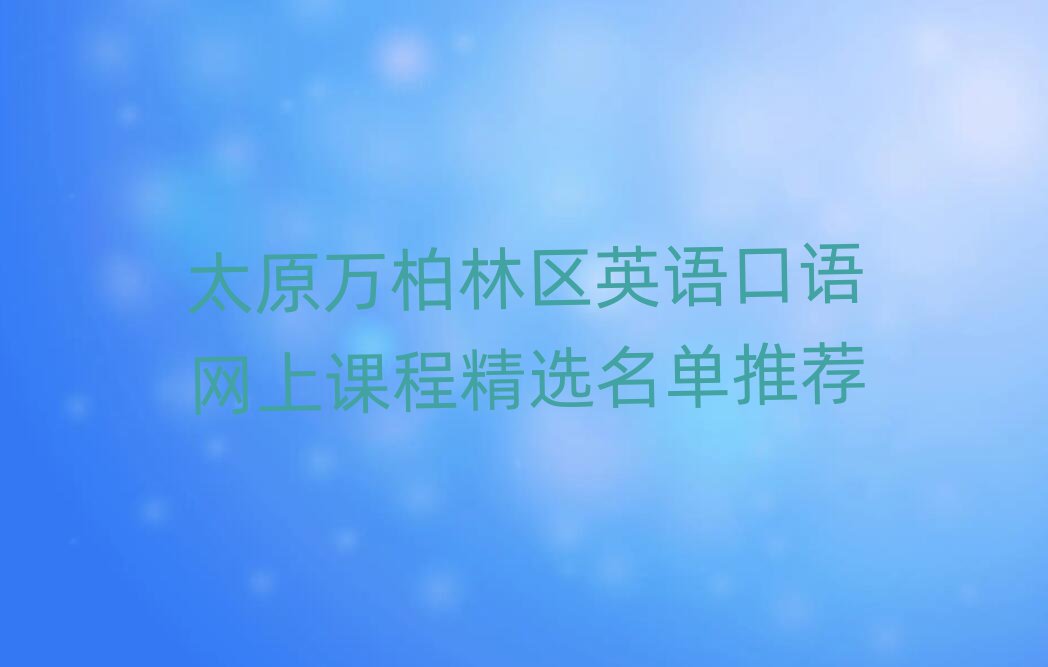 太原万柏林区英语口语网上课程精选名单推荐
