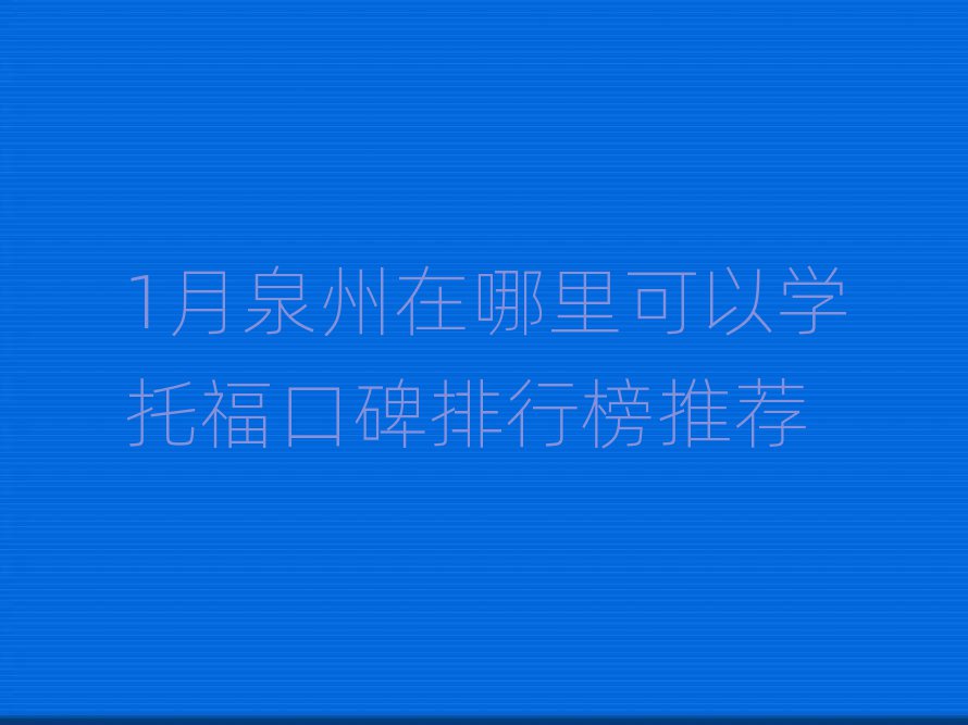 1月泉州在哪里可以学托福口碑排行榜推荐