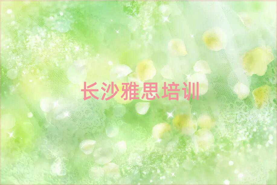 2025年长沙望城区哪个雅思学校好人气排行榜一览表