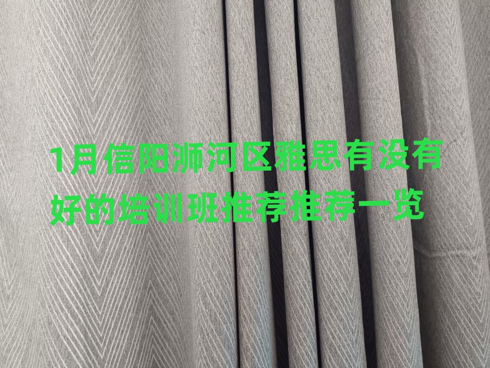 1月信阳浉河区雅思有没有好的培训班推荐推荐一览