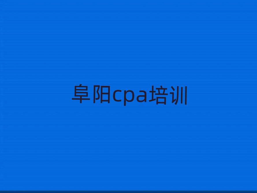 2025年阜阳颍泉区cpa学校培训哪里好一点排名一览表